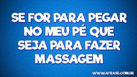 Se for para pegar no meu pé que seja para fazer massagem.