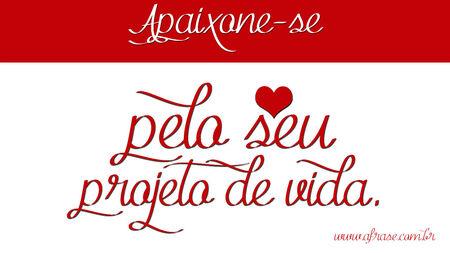 Apaixone-se pelo seu projeto de vida.