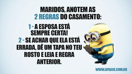Maridos, anotem as 2 regras do casamento: 1 - A esposa está sempre certa!
2 - Se achar que ela está errada, dê um tapa no teu rosto e leia e regra anterior.