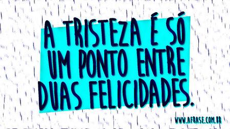 A tristeza é só um ponto entre duas felicidades.