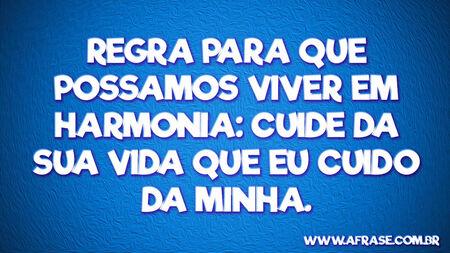 Regra para que possamos viver em harmonia: Cuide da sua vida que eu cuido da minha.