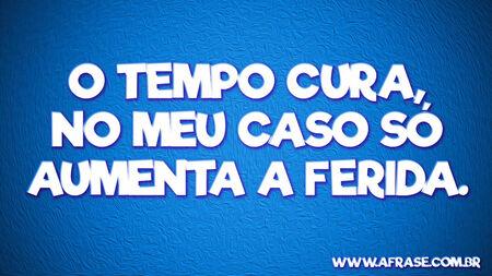 O tempo cura, no meu caso só aumenta a ferida.