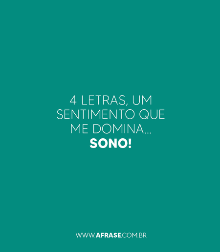4 letras, um sentimento que me domina...
Sono!
