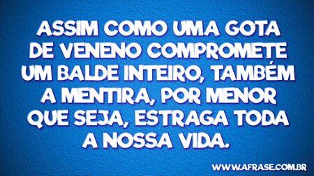 Assim como uma gota de veneno compromete um balde inteiro, também a mentira, por menor que seja, estraga toda a nossa vida. 