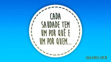 Cada saudade tem um por quê e um por quem...