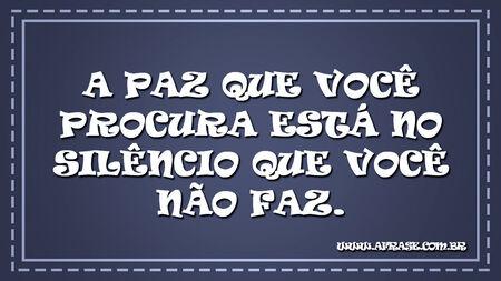 A paz que você procura está no silêncio que você não faz.