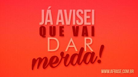 Já avisei que vai dar merda!