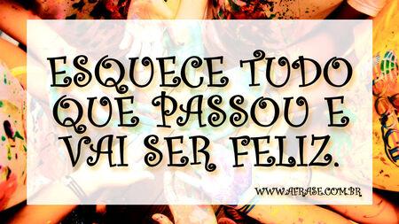 Esquece tudo que passou e vai ser feliz.