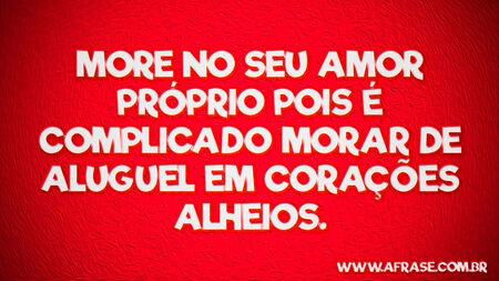 More no seu amor próprio pois é complicado morar de aluguel em corações alheios.