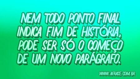 Nem todo ponto final indica fim de história, pode ser só o começo de um novo parágrafo.
