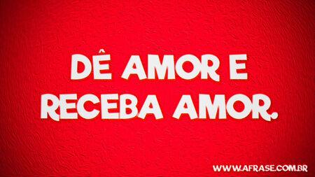 Dê amor e receba amor.