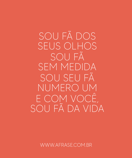 Sou fã dos seus olhos
Sou fã sem medida
Sou seu fã numero um
E com você, sou fã da vida