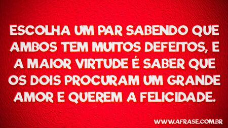 Escolha um par sabendo que ambos tem muitos defeitos, e a maior virtude é saber que os dois procuram um grande amor e querem a felicidade.