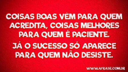 Coisas boas vêm para quem acredita, coisas melhores para quem é paciente.
Já o sucesso só aparece para quem não desiste.
