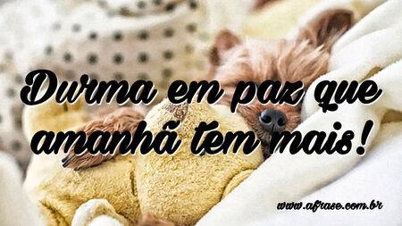 Durma em paz que amanhã tem mais!