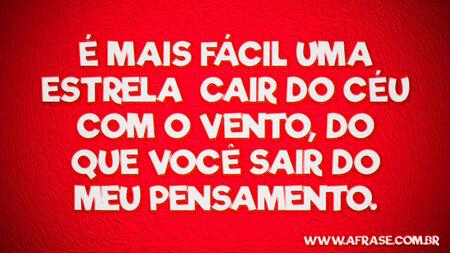 É mais fácil uma estrela cair do céu com o vento, do que você sair do meu pensamento.