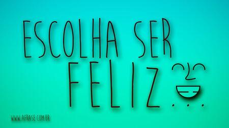Escolha ser feliz...