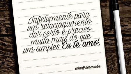 Infelizmente para um relacionamento dar certo é preciso muito mais do que um simples 'Eu te amo'.