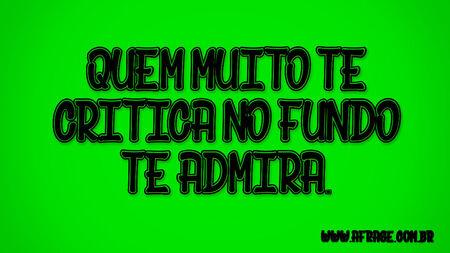 Quem muito te critica no fundo te admira.