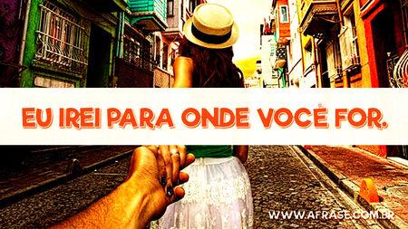 Eu irei para onde você for.