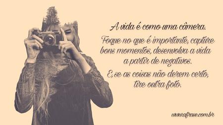 A vida é como uma câmera: Foque o que é importante, capture bons momentos, desenvolva a vida a partir dos negativos.
E se as coisas não derem certo, tire outra foto.