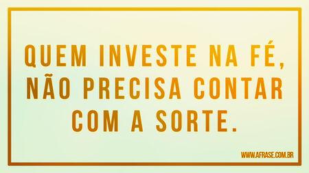 Quem investe na fé, não precisa contar com a sorte.
