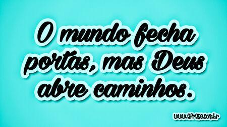 O mundo fecha portas, mas Deus abre caminhos.