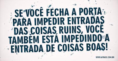 Se você fecha a porta para impedir entradas das coisas ruins, você também está impedindo a entrada de coisas boas!