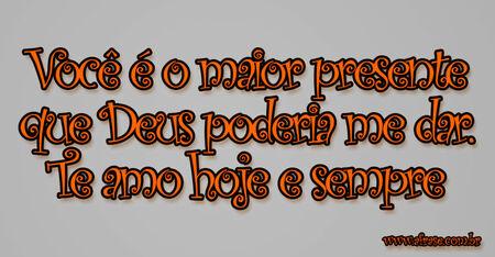 Você é o maior presente que Deus poderia me dar.
Te amo hoje e sempre!
