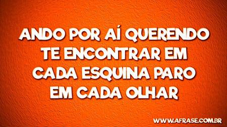 Ando por aí querendo te encontrar
Em cada esquina paro em cada olhar