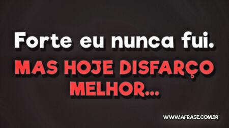 Forte eu nunca fui.
Mas hoje disfarço melhor...