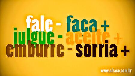 Fale menos, faça mais, julgue menos, aceite mais, emburre menos, sorria mais.