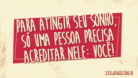 Para atingir seu sonho, só uma pessoa precisa acreditar nele: você!