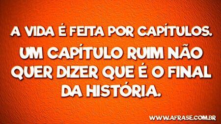 A vida é feita por capítulos.
Um capítulo ruim não quer dizer que é o final da história.