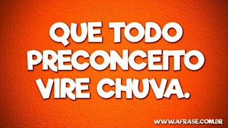 Que todo preconceito vire chuva. 