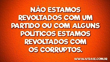Não estamos revoltados com um partido ou com alguns políticos estamos revoltados com os corruptos.