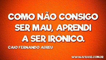 Como não consigo ser mau, aprendi a ser irônico.