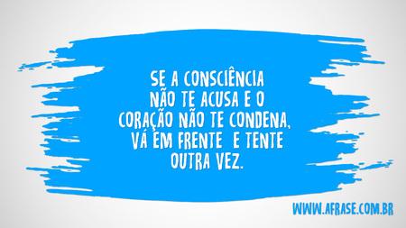 Se a consciência não te acusa e o coração não te condena, vá em frente e tente outra vez.