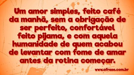 Um amor simples, feito café da manhã, sem a obrigação de ser perfeito, confortável feito pijama, e com aquela humanidade de quem acabou de levantar com fome de amar antes da rotina começar.