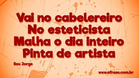 Vai no cabelereiro 
No esteticista 
Malha o dia inteiro 
Pinta de artista 