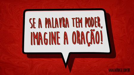 Se a palavra tem poder, imagine a oração!