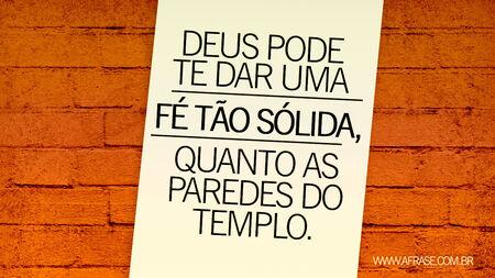Deus pode te dar uma fé tão sólida, quanto as paredes do templo.