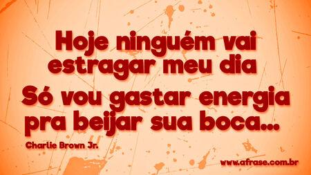 Hoje ninguém vai estragar meu dia 
Só vou gastar energia pra beijar sua boca... 
