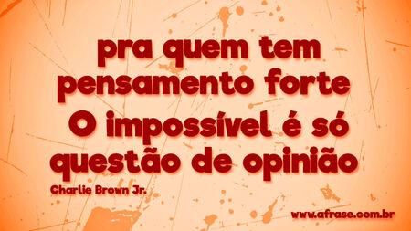 Pra quem tem pensamento forte 
O impossível é só questão de opinião 
