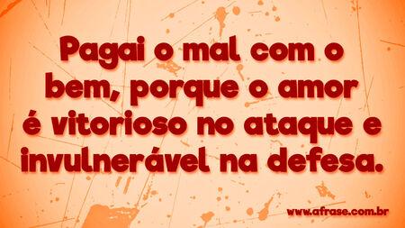 Pagai o mal com o bem, porque o amor é vitorioso no ataque e invulnerável na defesa.