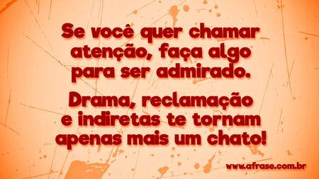 Se você quer chamar atenção, faça algo para ser admirado.
Drama, reclamação e indiretas te tornam apenas mais um chato!