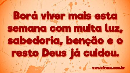Borá viver mais esta semana com muita luz, sabedoria, benção e o resto Deus já cuidou.
