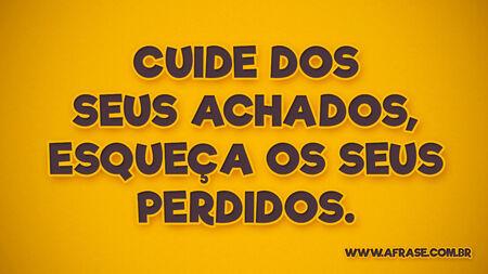 Cuide dos seus achados, esqueça os seus perdidos.