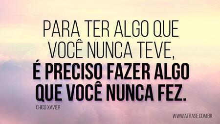 Para ter algo que você nunca teve, é preciso fazer algo que você nunca fez.