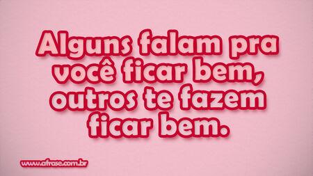 Alguns falam pra você ficar bem, outros te fazem ficar bem.